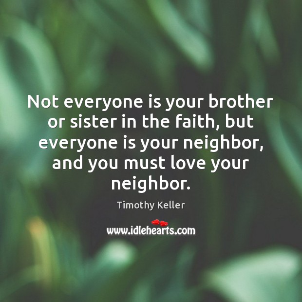 Not everyone is your brother or sister in the faith, but everyone Timothy Keller Picture Quote