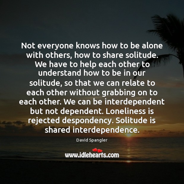 Not everyone knows how to be alone with others, how to share David Spangler Picture Quote