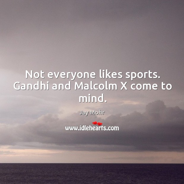 Not everyone likes sports. Gandhi and malcolm x come to mind. Sports Quotes Image