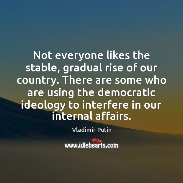 Not everyone likes the stable, gradual rise of our country. There are Vladimir Putin Picture Quote