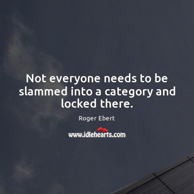 Not everyone needs to be slammed into a category and locked there. Image