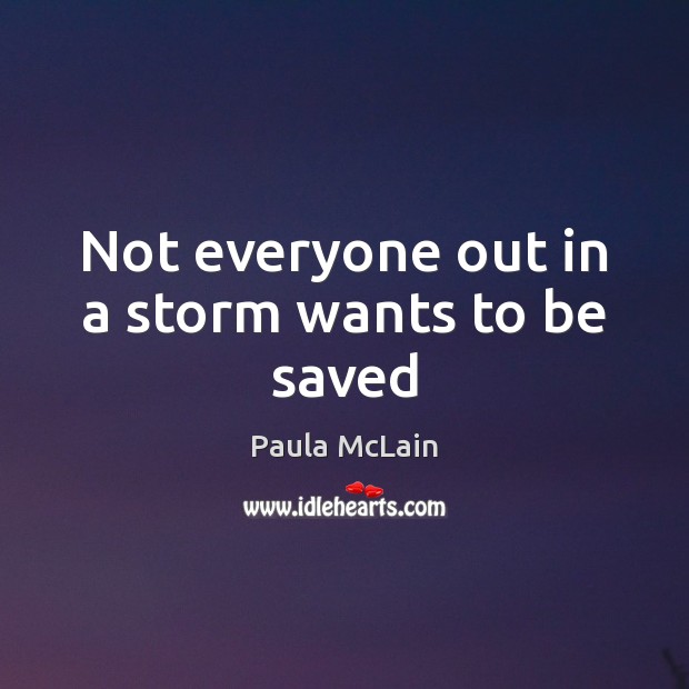 Not everyone out in a storm wants to be saved Paula McLain Picture Quote