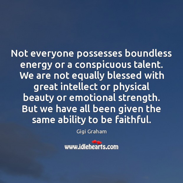 Not everyone possesses boundless energy or a conspicuous talent. We are not Gigi Graham Picture Quote