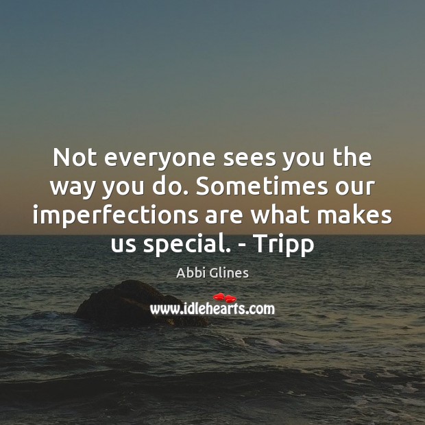Not everyone sees you the way you do. Sometimes our imperfections are Abbi Glines Picture Quote