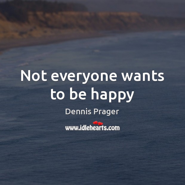 Not everyone wants to be happy Dennis Prager Picture Quote