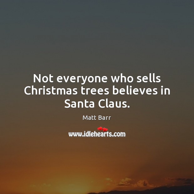 Not everyone who sells Christmas trees believes in Santa Claus. 