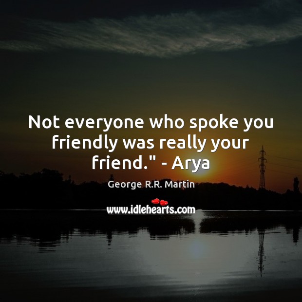 Not everyone who spoke you friendly was really your friend.” – Arya George R.R. Martin Picture Quote