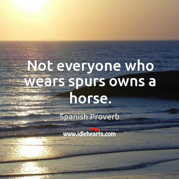 Not everyone who wears spurs owns a horse. Spanish Proverbs Image