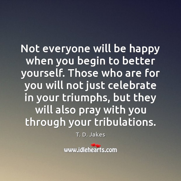 Not everyone will be happy when you begin to better yourself. Those T. D. Jakes Picture Quote