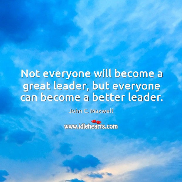 Not everyone will become a great leader, but everyone can become a better leader. John C. Maxwell Picture Quote