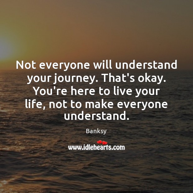 Not everyone will understand your journey. That’s okay. You’re here to live Image