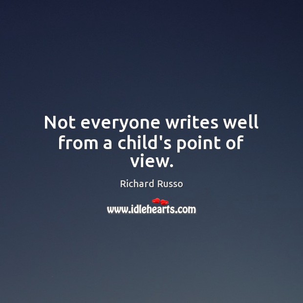 Not everyone writes well from a child’s point of view. Richard Russo Picture Quote