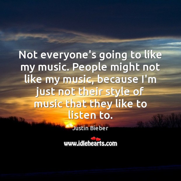Not everyone’s going to like my music. People might not like my Justin Bieber Picture Quote
