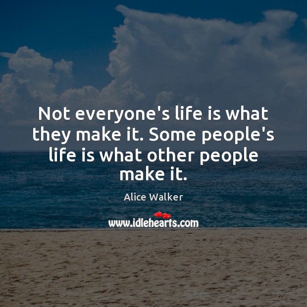 Not everyone’s life is what they make it. Some people’s life is what other people make it. Alice Walker Picture Quote