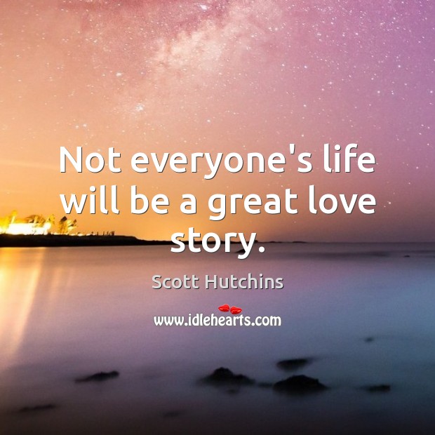 Not everyone’s life will be a great love story. Image