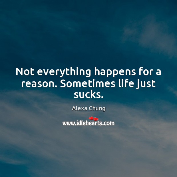 Not everything happens for a reason. Sometimes life just sucks. Image