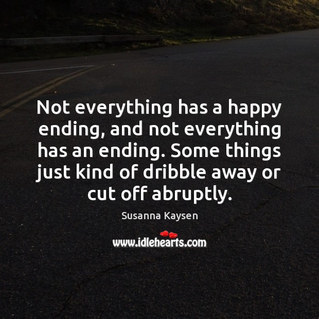Not everything has a happy ending, and not everything has an ending. Susanna Kaysen Picture Quote