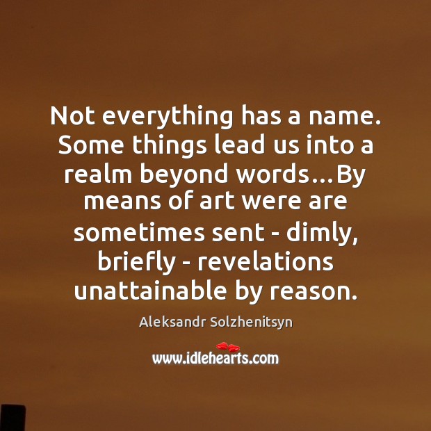 Not everything has a name. Some things lead us into a realm Aleksandr Solzhenitsyn Picture Quote
