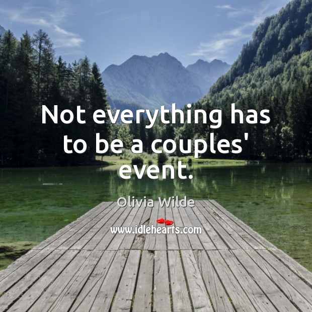 Not everything has to be a couples’ event. Olivia Wilde Picture Quote