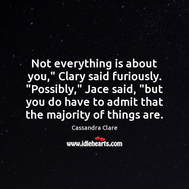 Not everything is about you,” Clary said furiously. “Possibly,” Jace said, “but Cassandra Clare Picture Quote