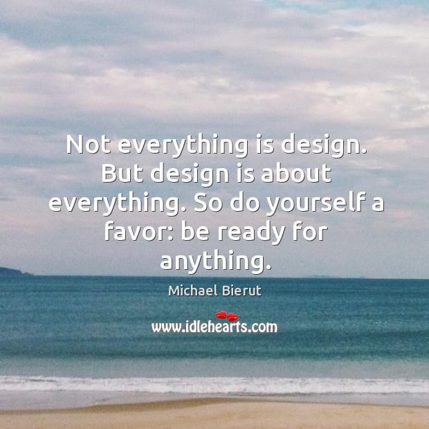 Not everything is design. But design is about everything. So do yourself Image