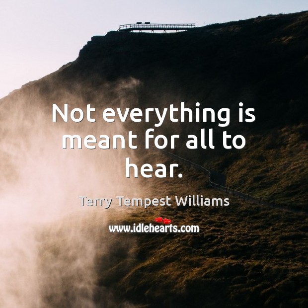Not everything is meant for all to hear. Terry Tempest Williams Picture Quote