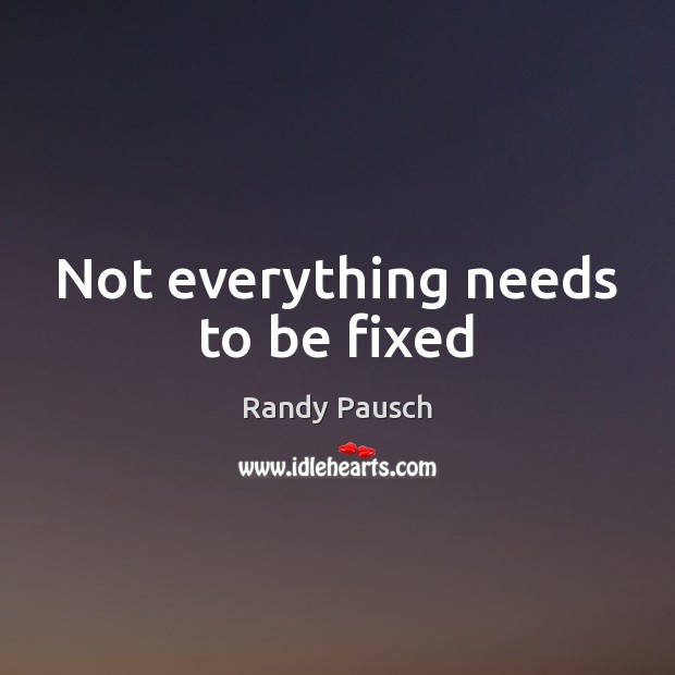 Not everything needs to be fixed Randy Pausch Picture Quote