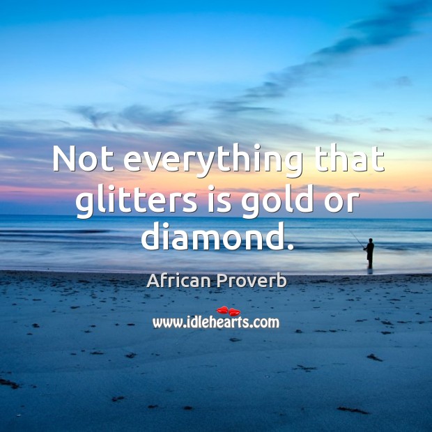 Not everything that glitters is gold or diamond. Image