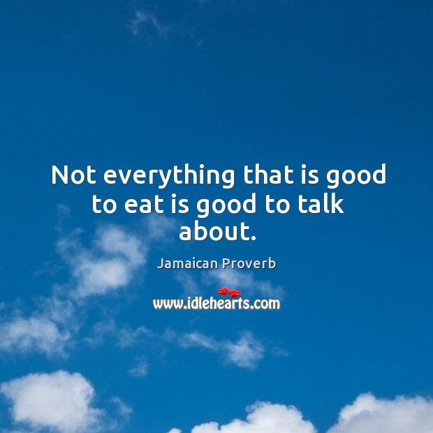Not everything that is good to eat is good to talk about. Jamaican Proverbs Image