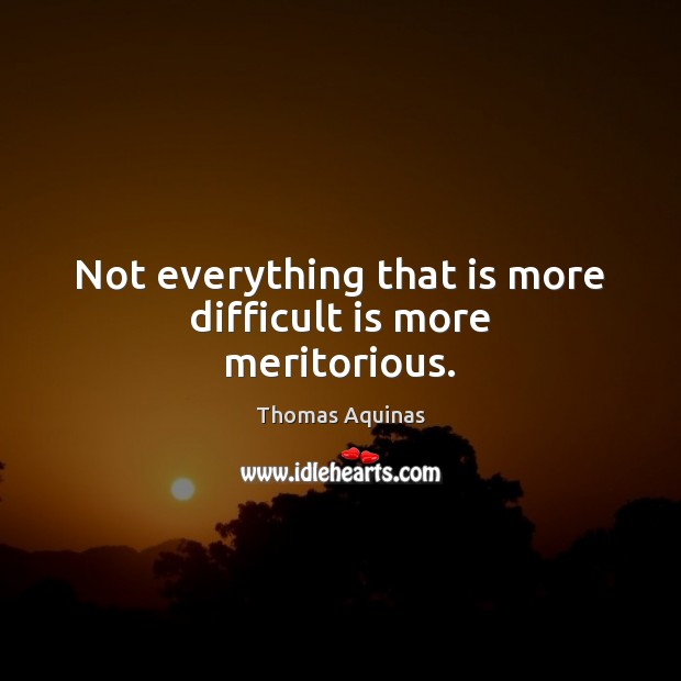 Not everything that is more difficult is more meritorious. Thomas Aquinas Picture Quote