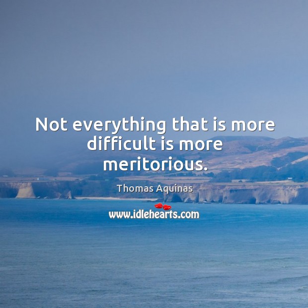 Not everything that is more difficult is more meritorious. Thomas Aquinas Picture Quote
