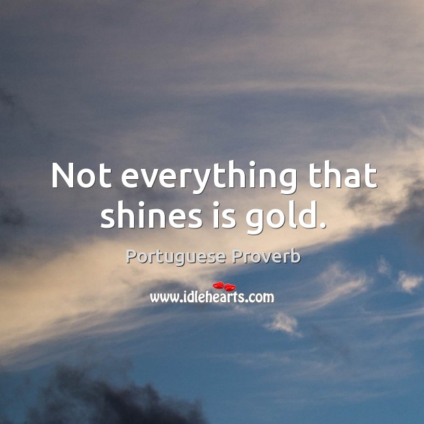 Not everything that shines is gold. Image