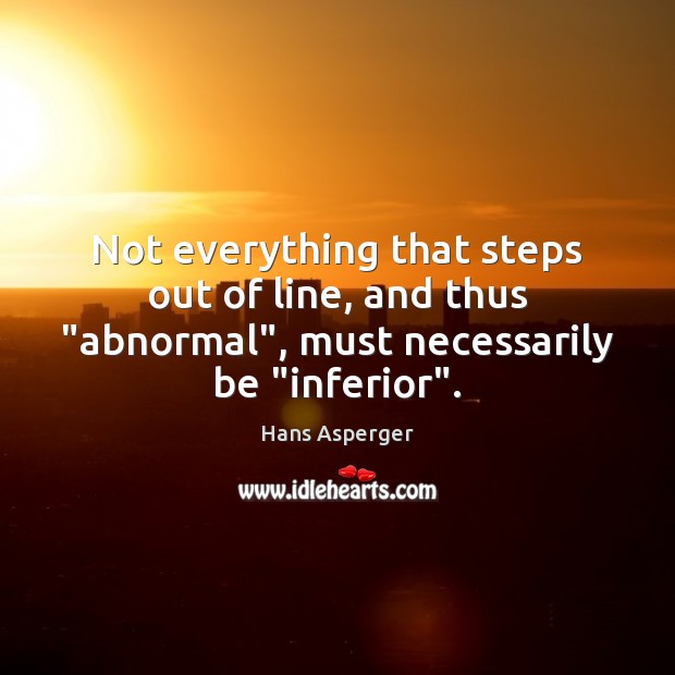 Not everything that steps out of line, and thus “abnormal”, must necessarily Hans Asperger Picture Quote
