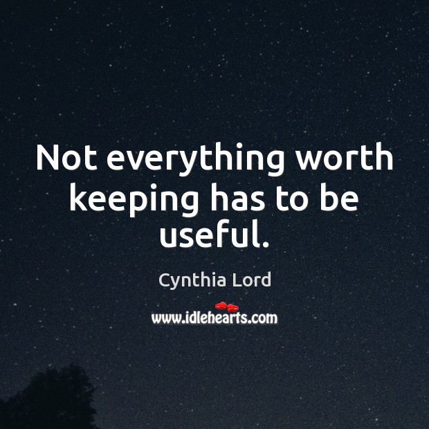 Not everything worth keeping has to be useful. Cynthia Lord Picture Quote