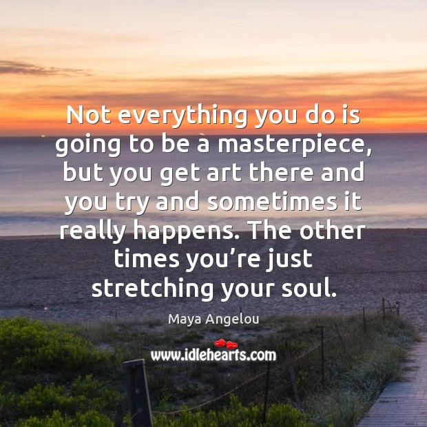 Not everything you do is going to be a masterpiece, but you Image