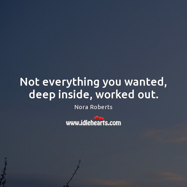 Not everything you wanted, deep inside, worked out. Nora Roberts Picture Quote