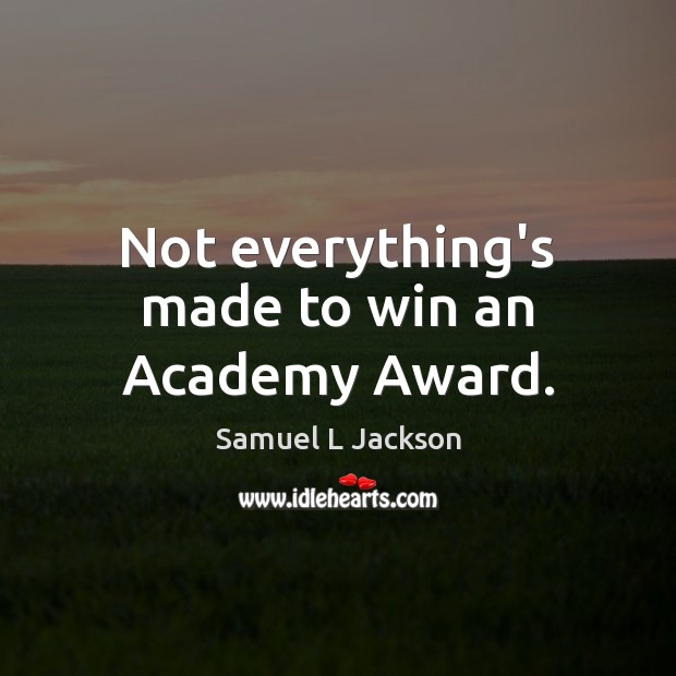 Not everything’s made to win an Academy Award. Samuel L Jackson Picture Quote
