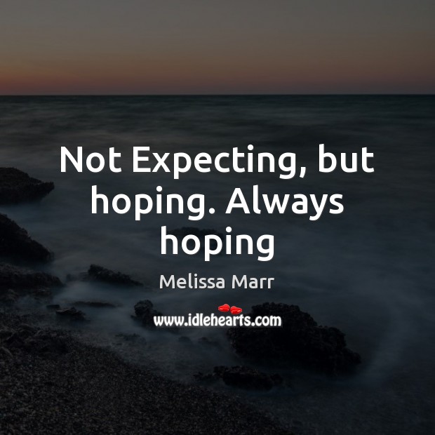 Not Expecting, but hoping. Always hoping Melissa Marr Picture Quote