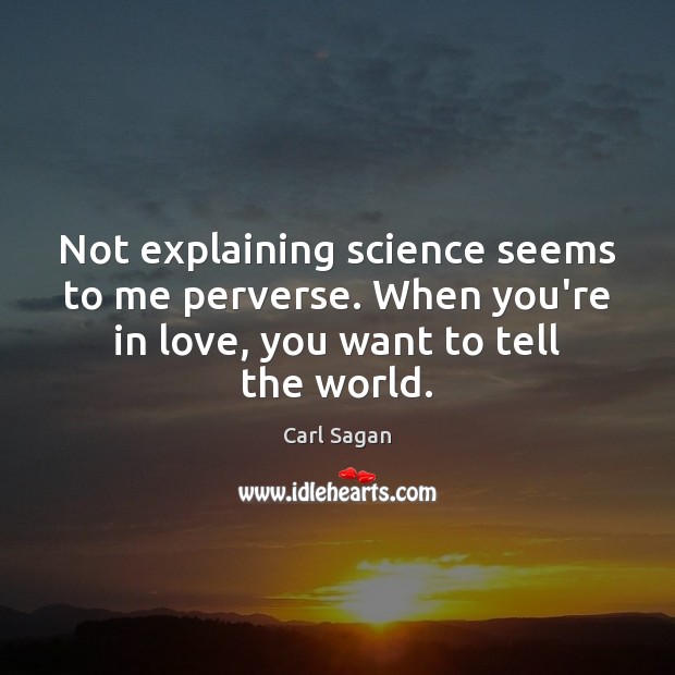Not explaining science seems to me perverse. When you’re in love, you Carl Sagan Picture Quote