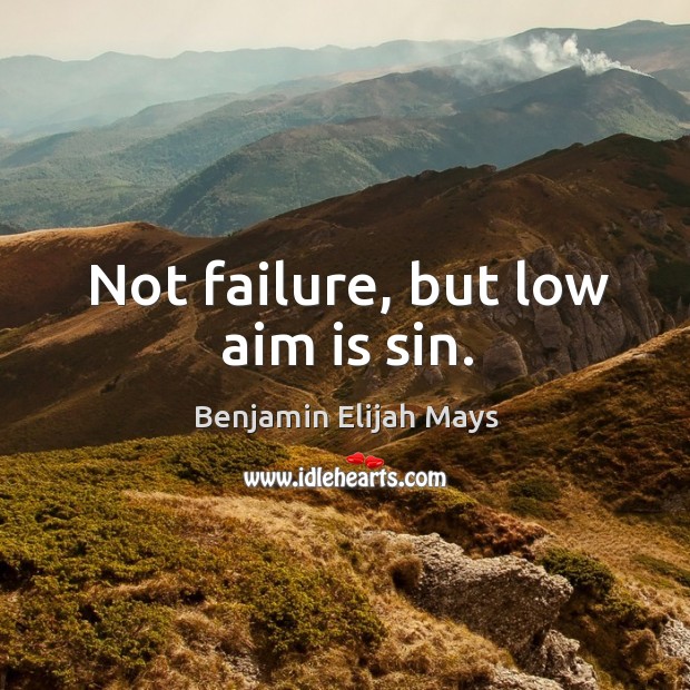 Not failure, but low aim is sin. Benjamin Elijah Mays Picture Quote