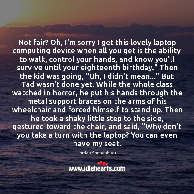 Not fair? Oh, I’m sorry I get this lovely laptop computing device Jordan Sonnenblick Picture Quote