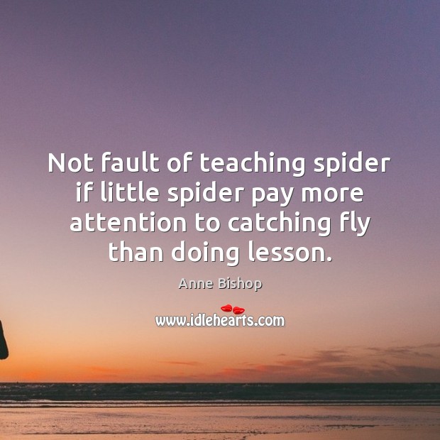 Not fault of teaching spider if little spider pay more attention to Anne Bishop Picture Quote