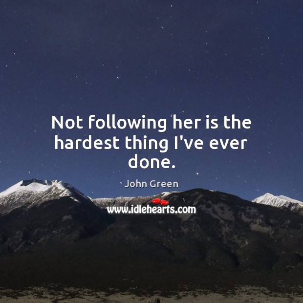 Not following her is the hardest thing I’ve ever done. John Green Picture Quote