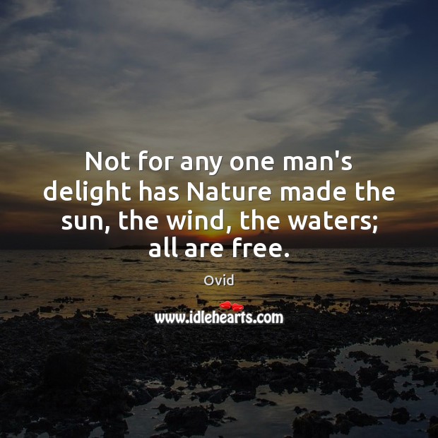 Not for any one man’s delight has Nature made the sun, the wind, the waters; all are free. Ovid Picture Quote