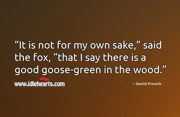 “it is not for my own sake,” said the fox, “that I say there is a good goose-green in the wood.” Danish Proverbs Image