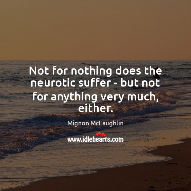 Not for nothing does the neurotic suffer – but not for anything very much, either. Mignon McLaughlin Picture Quote