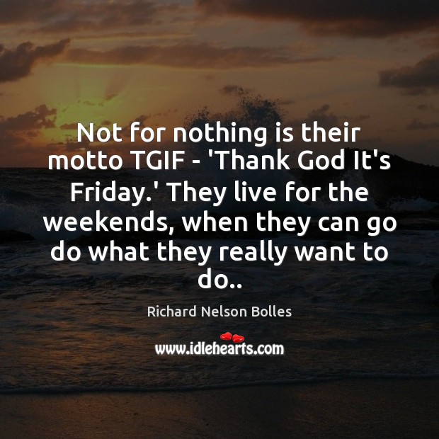 Not for nothing is their motto TGIF – ‘Thank God It’s Friday. Richard Nelson Bolles Picture Quote