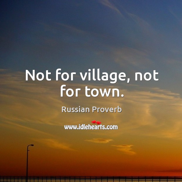 Not for village, not for town. Image