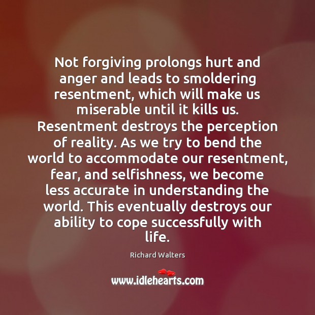 Not forgiving prolongs hurt and anger and leads to smoldering resentment, which Richard Walters Picture Quote