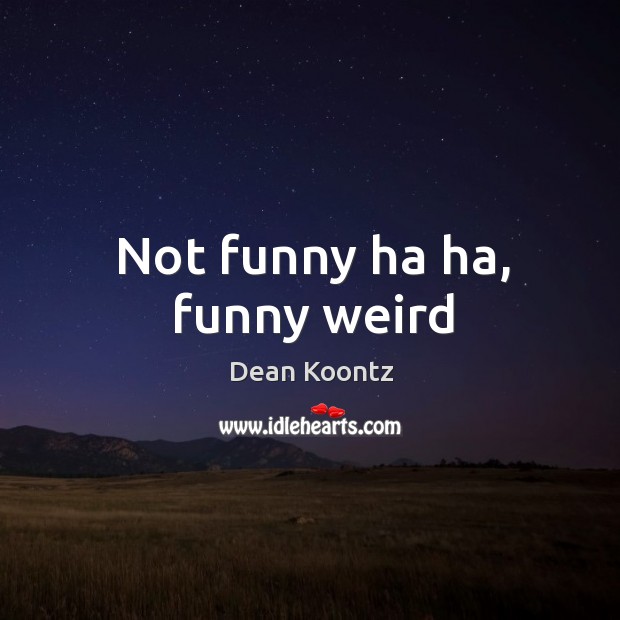 Not funny ha ha, funny weird Dean Koontz Picture Quote